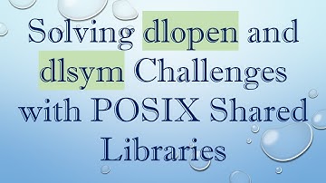 Solving dlopen and dlsym Challenges with POSIX Shared Libraries