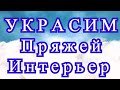 Украсим пряжей интерьер - подборка идей для вдохновения