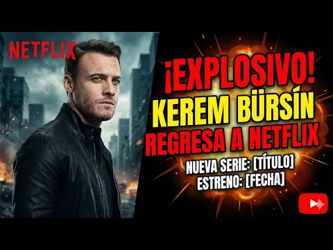 ¡EXPLOSIVO! Kerem Bürsin REGRESA a Netflix con su NUEVA SERIE (Título y Fecha de Estreno)