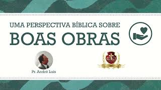 Boas Obras: Uma Perspectiva Bíblica - Pr. André Luis