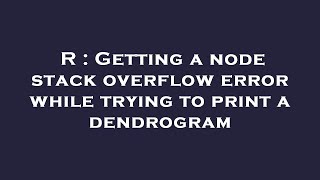 R : Getting a node stack overflow error while trying to print a dendrogram Fixing Node Stack Overflow Error When Printing A Dendrogram In Javascript