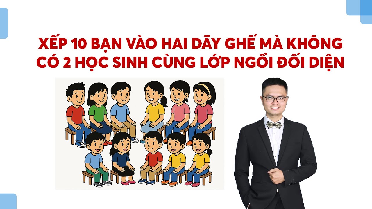 Xếp 10 bạn vào hai dãy ghế mà không có 2 học sinh cùng lớp ngồi đối diện