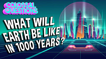 What Will Earth Be Like in 1000 Years? | COLOSSAL QUESTIONS