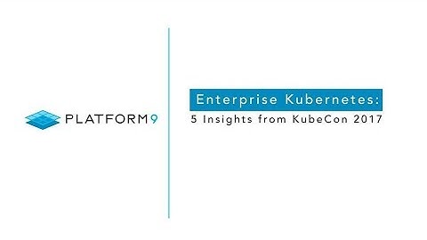 Enterprise Kubernetes: 5 Insights from KubeCon 2017