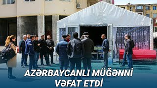 Azərbaycanlı müğənni VƏFAT ETDİ