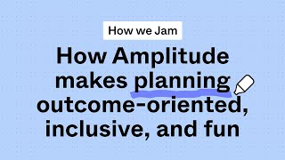 How we jam: How Amplitude makes planning outcome-oriented, inclusive, and fun