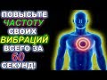 5 СПОСОБОВ ПОВЫСИТЬ ЧАСТОТУ ВАШИХ ВИБРАЦИЙ ЗА 60 СЕКУНД!