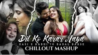 Dil Ko Karaar Aaya x Hasi Ban Gaye x Kabhi Jo Badal Barse || Chillout Mashup, Hindi songs lofi