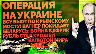 ВСУ бьют по Крымскому мосту! Вагнер покидает Беларусь: Война в Африке. Рубль - худшая валюта мира