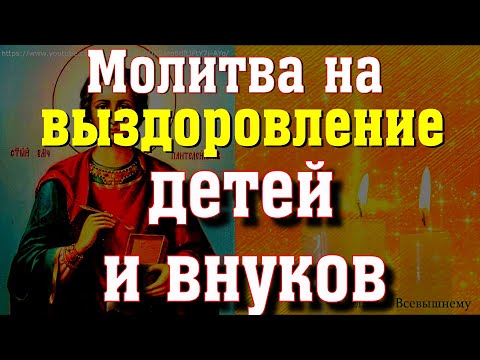 Молитва Святому Пантелеймону Целителю на выздоровление  ваших детей и внуков