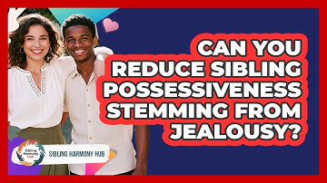 Can You Reduce Sibling Possessiveness Stemming From Jealousy? - Sibling Harmony Hub
