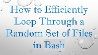 How to Efficiently Loop Through a Random Set of Files in Bash