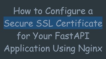 How to Configure a Secure SSL Certificate for Your FastAPI Application Using Nginx