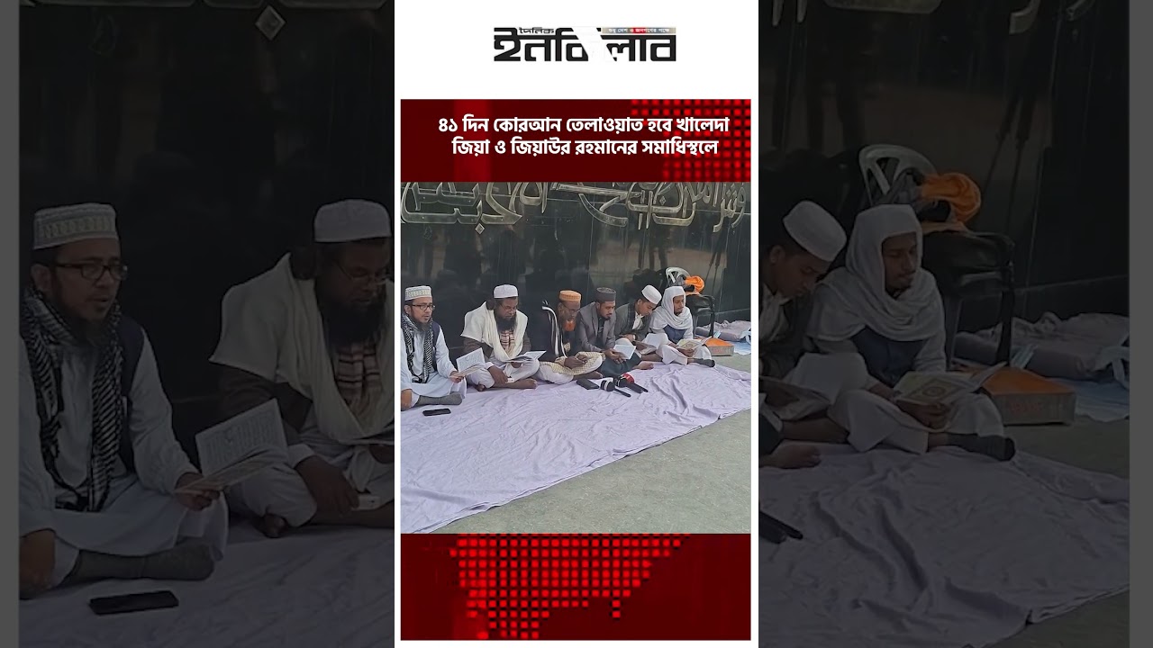 ৪১ দিন কোরআন তেলাওয়াত হবে খালেদা জিয়া ও জিয়াউর রহমানের স’মা’ধি’স্থ’লে