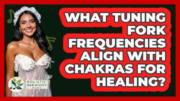 What Tuning Fork Frequencies Align With Chakras For Healing? - Holistic Harmony Music