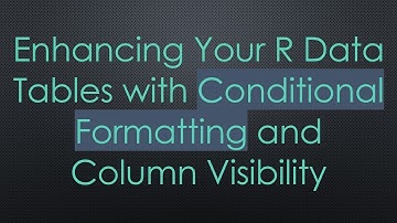 Enhancing Your R Data Tables with Conditional Formatting and Column Visibility