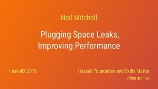 Neil Mitchell - Plugging Space Leaks, Improving Performance (HaskellX 2016)