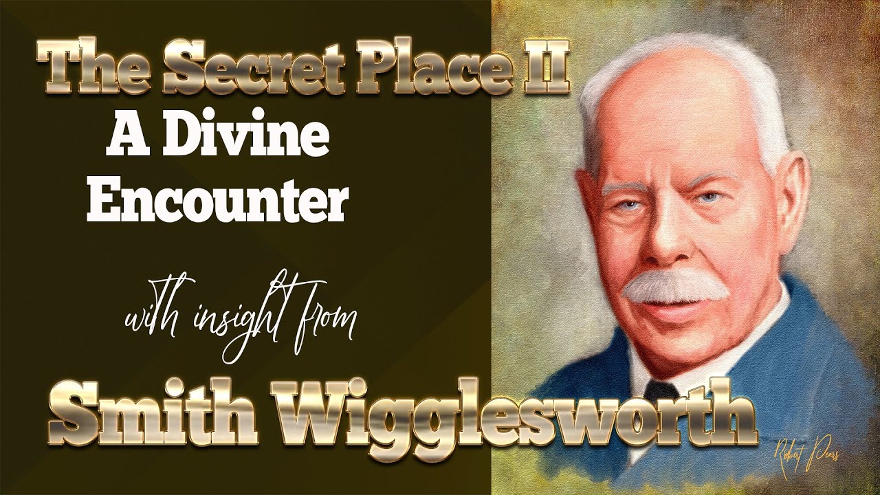 Smith Wigglesworth  The Secret Place  Part II - A Divine Encounter