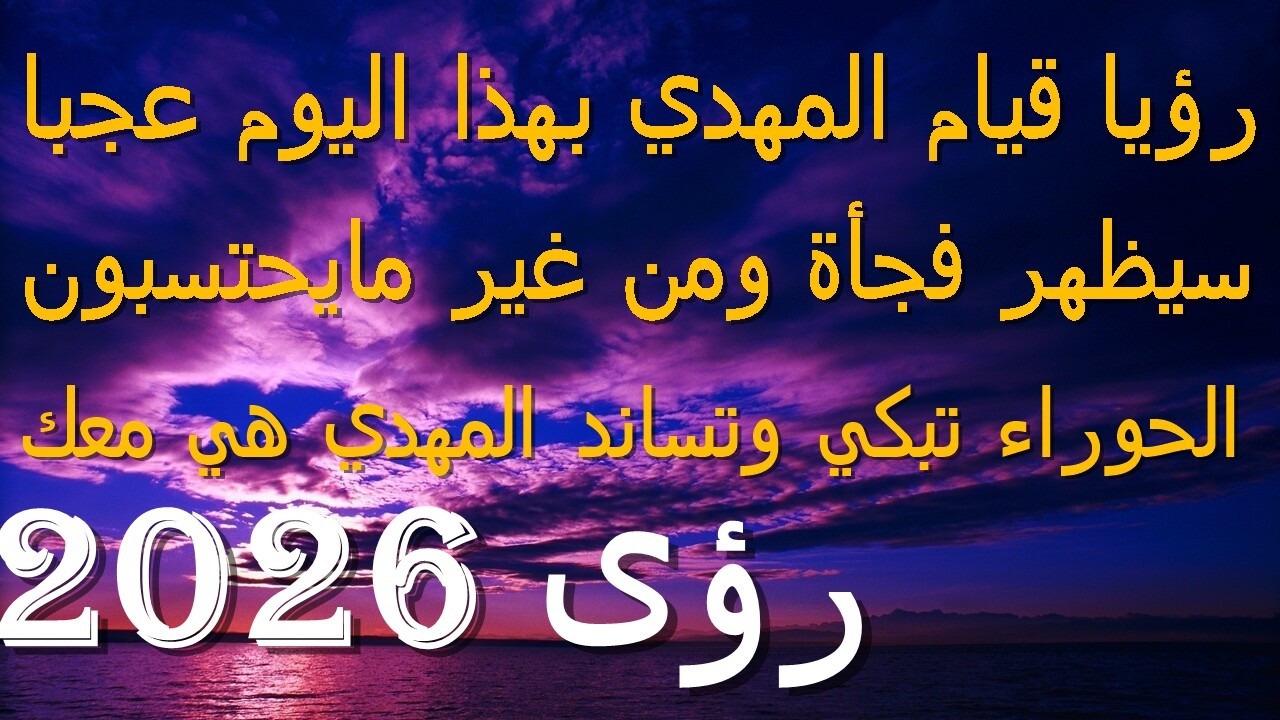 رؤيا قيام المهدي بهذا اليوم عجبا...سيظهر فجأة ومن غير مايحتسبون...الحوراء تبكي وتساند المهدي هي معك