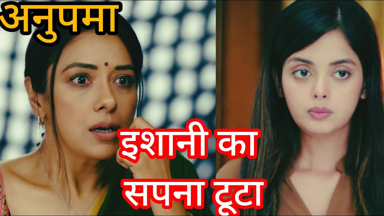 Anupama Today Full Episode Update | इशानी का सपना टूटा | अनुपमा ने दिया हिम्मत