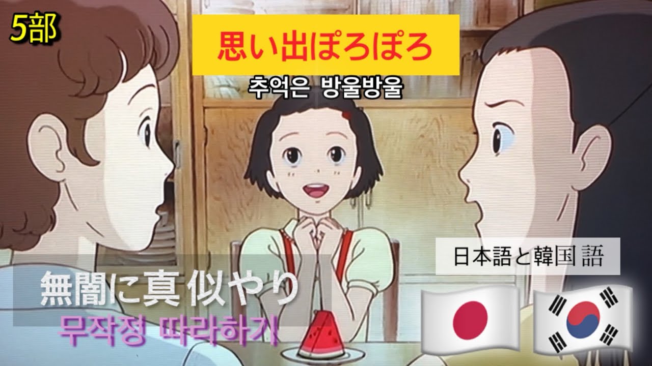 한국어 일본어 무작정 따라하기. 일본 애니메이션. 추억은 방울방울. 5부. 韓国語と日本語の無闇に真似やり。日本のアニメ。思い出ぽろぽろ。5部。