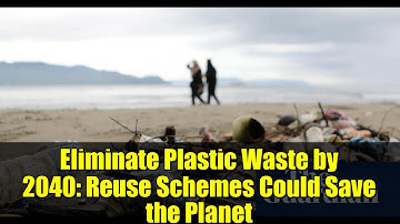Eliminate Plastic Waste by 2040: Reuse Schemes Could Save the Planet