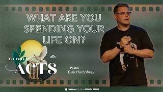The Book of Acts | What Are You Spending Your Life On? | Pastor Billy Humphrey