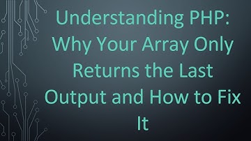 Understanding PHP: Why Your Array Only Returns the Last Output and How to Fix It