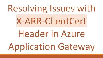 Resolving Issues with X-ARR-ClientCert Header in Azure Application Gateway