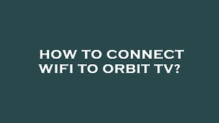 How To Connect Wifi To Orbit Tv?