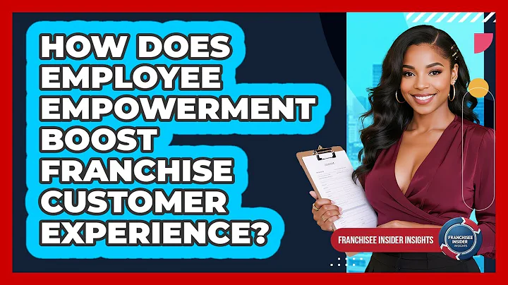 How Does Employee Empowerment Boost Franchise Customer Experience? - Franchisee Insider Insights