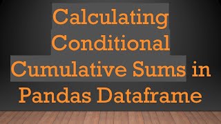 Calculating Conditional Cumulative Sums in Pandas Dataframe