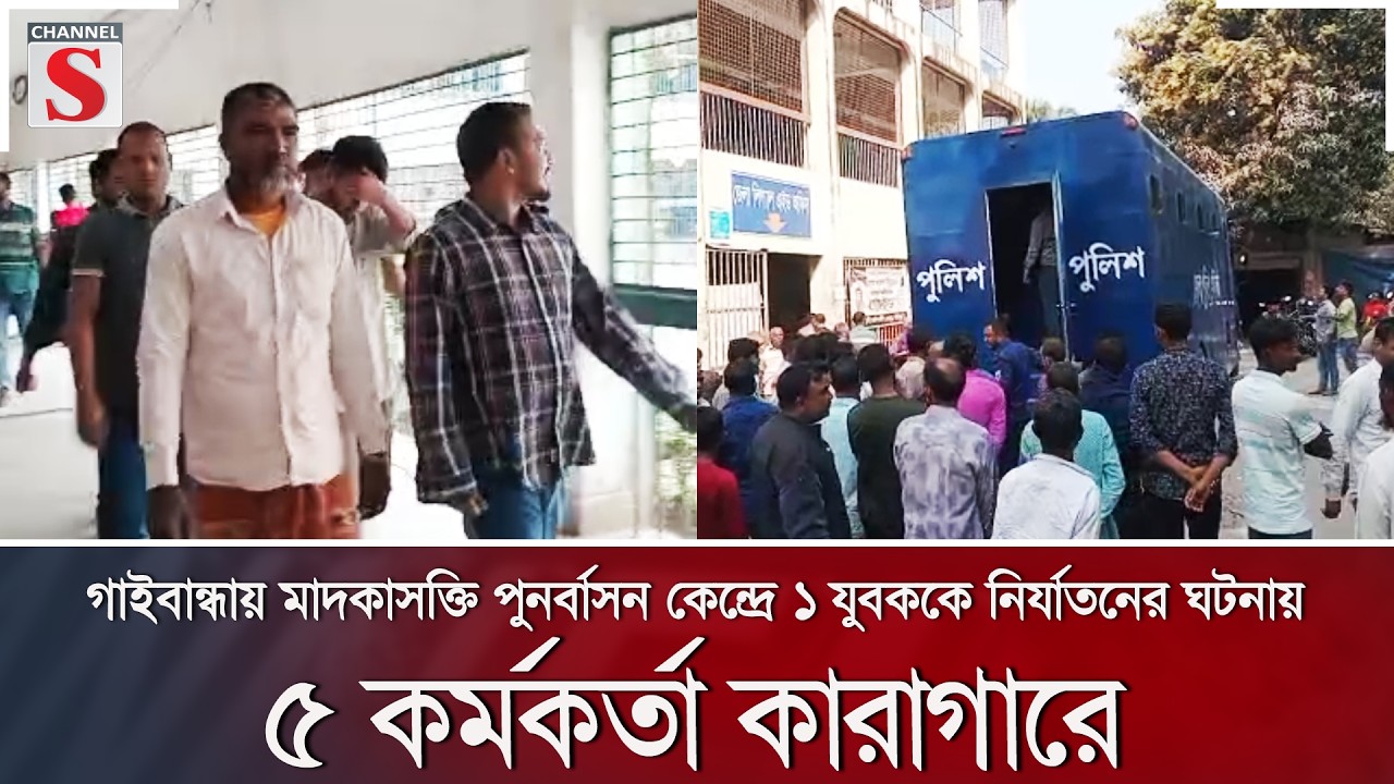 গাইবান্ধায় মাদকাসক্তি পুনর্বাসন কেন্দ্রে ১ যুবককে নির্যাতনের ঘটনায় ৫ কর্মকর্তা কারাগারে | Channel S