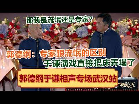 《流氓和专家的区别》郭德纲：于谦演戏把床都弄塌了！于谦：那我是流氓还是专家？郭德纲：你是流氓专家！德云社郭德纲于谦相声专场武汉站全程回顾 #郭德纲 #于谦 #岳云鹏 #孙越 大收录，助眠相声