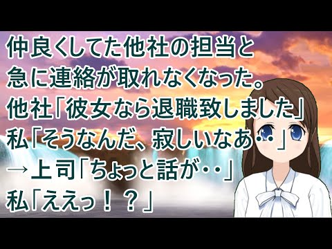 【衝撃的な話】仲良くしてた他社の担当と急に連絡が取れなくなった。他社「彼女なら退職致しました」私「そうなんだ、寂しいなあ・・」→上司「ちょっと話が・・」私「ええっ！？」