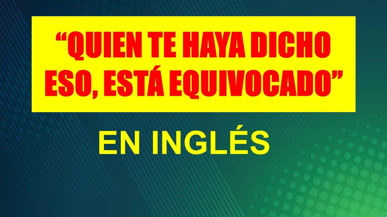CÓMO DECIR EN INGLÉS “QUIEN TE HAYA DICHO ESO, ESTÁ EQUIVOCADO” - YouTube