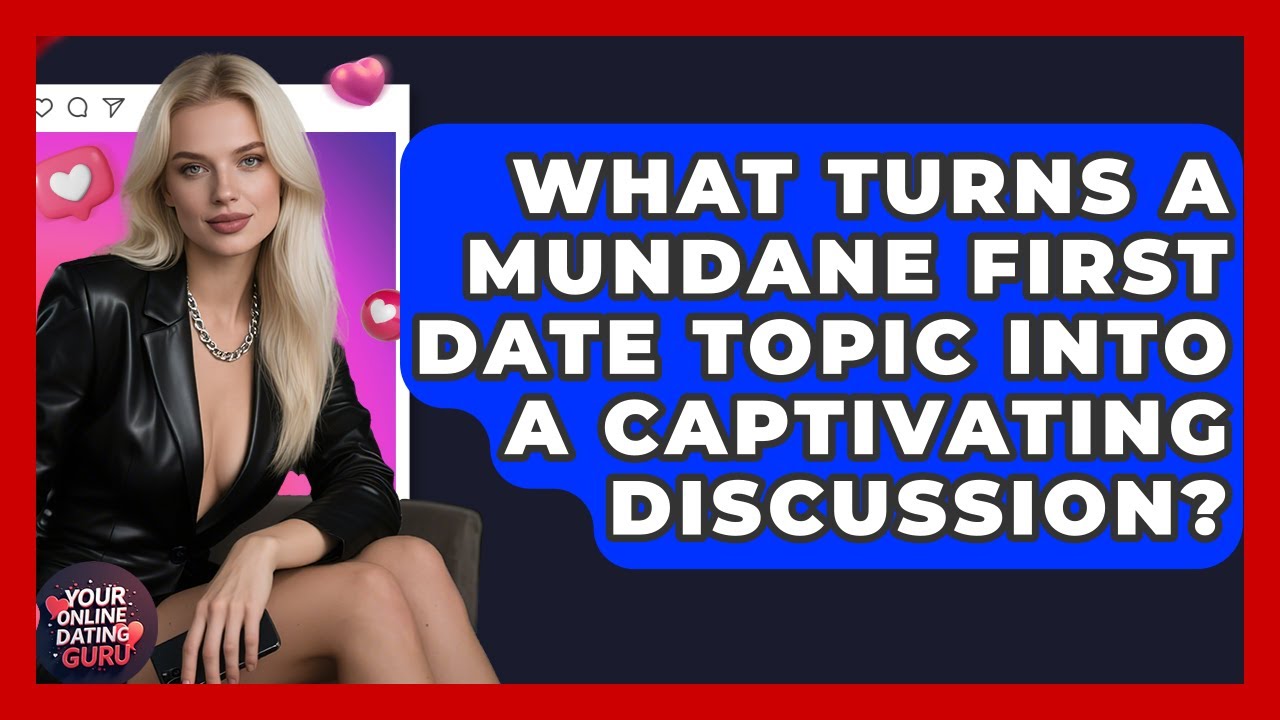 What Turns A Mundane First Date Topic Into A Captivating Discussion? - Your Online Dating Guru