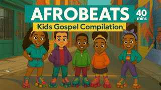 40 Mins of Afrobeats Songs for Kids | Christian Worship Compilation | Dance, Sing & Learn Scripture