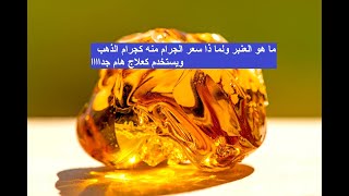 ما هو  العنبر  ولما ذا  سعر الجرام منه كجرام الذهب ويستخدم كعلاج هام جداااا