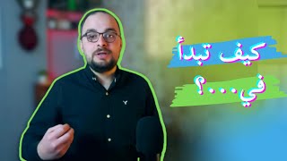 كيف تبدأ في أي مجال ؟