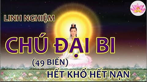 TRÌ CHÚ ĐẠI BI 49 BIẾN mỗi ngày cực LINH NGHIỆM HẾT KHỔ HẾT NẠN, có chữ To dễ đọc dễ tụng