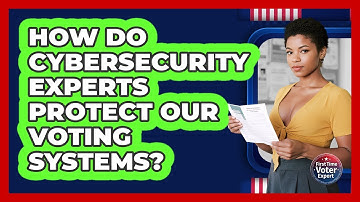 How Do Cybersecurity Experts Protect Our Voting Systems? - First Time Voter Expert