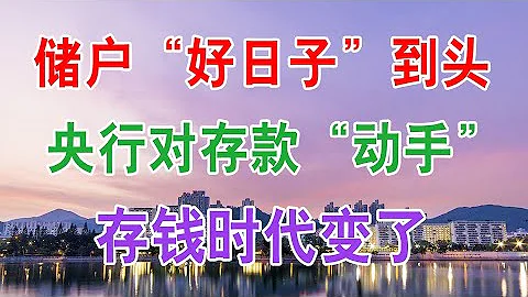 上千万储户“好日子”到头？央行对存款“动手”，存钱时代变了？ - 天天要闻