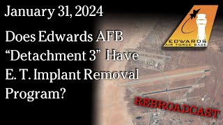 Jan 31 , 2024 - REBROADCAST Does Edwards AFB “Detachment 3”  Have E. T. Implant Removal Program