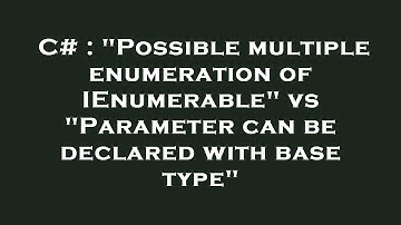 C# : "Possible multiple enumeration of IEnumerable" vs "Parameter can be declared with base type"