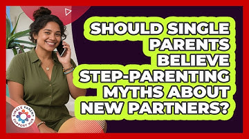 Should Single Parents Believe Step-parenting Myths About New Partners? - Single Parent Support Hub