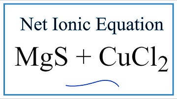 How to Write the Net Ionic Equation for MgS + CuCl2 = MgCl2 + CuS