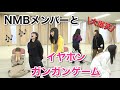 【大爆笑】NMB48のメンバーとイヤホンガンガンゲームしたら面白すぎた