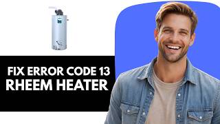 How to Fix Rheem Tankless Water Heater Error Code 13