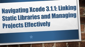 Navigating Xcode 3.1.1: Linking Static Libraries and Managing Projects Effectively